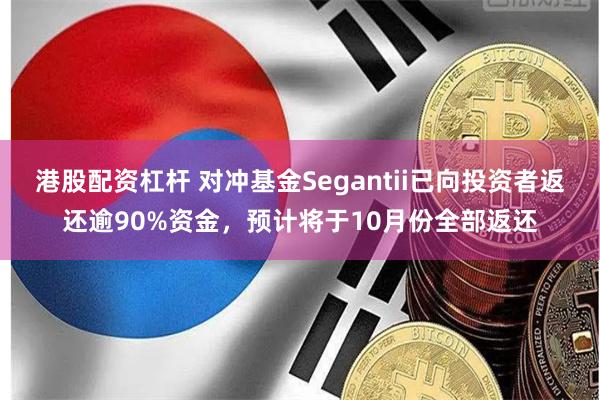 港股配资杠杆 对冲基金Segantii已向投资者返还逾90%资金，预计将于10月份全部返还