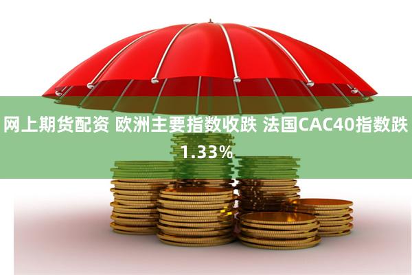 网上期货配资 欧洲主要指数收跌 法国CAC40指数跌1.33%