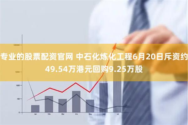 专业的股票配资官网 中石化炼化工程6月20日斥资约49.54万港元回购9.25万股