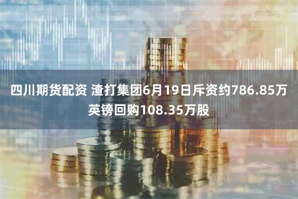 四川期货配资 渣打集团6月19日斥资约786.85万英镑回购108.35万股