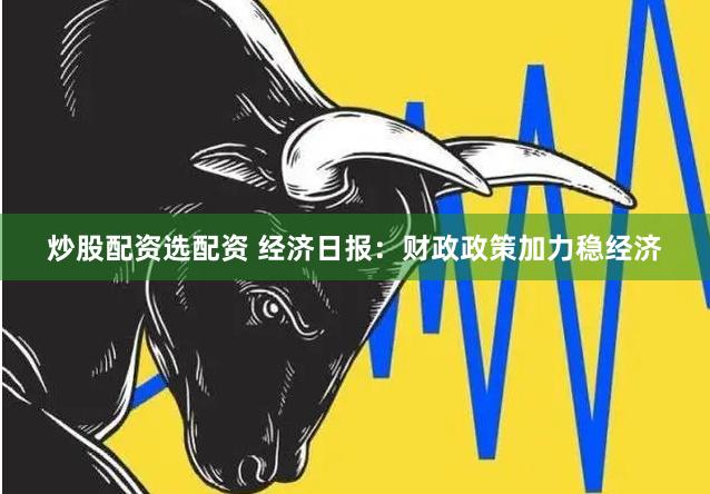 炒股配资选配资 经济日报：财政政策加力稳经济