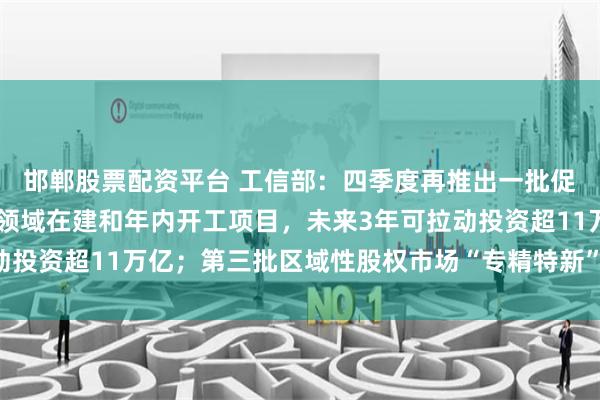 邯郸股票配资平台 工信部：四季度再推出一批促消费扩内需举措 工业领域在建和年内开工项目，未来3年可拉动投资超11万亿；第三批区域性股权市场“专精特新”专板即将推出