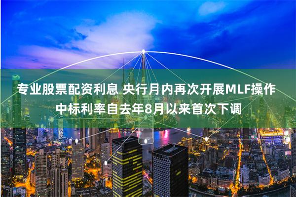 专业股票配资利息 央行月内再次开展MLF操作 中标利率自去年8月以来首次下调