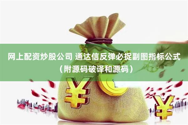 网上配资炒股公司 通达信反弹必捉副图指标公式(附源码破译和源码)