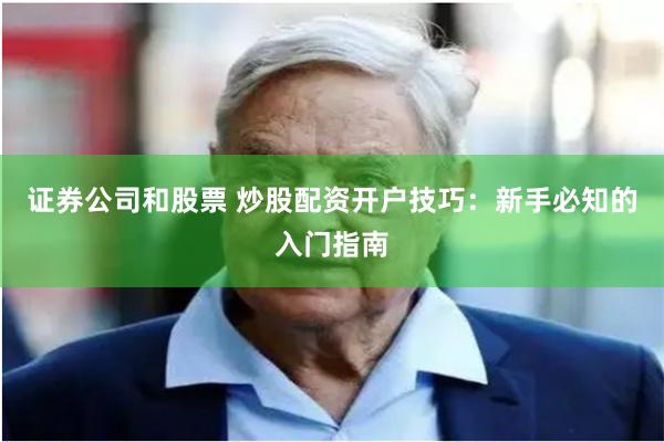 证券公司和股票 炒股配资开户技巧：新手必知的入门指南