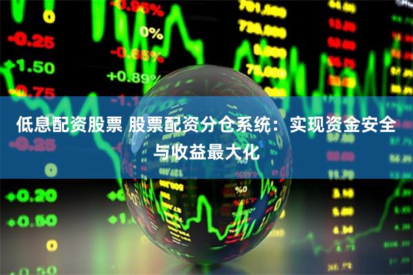 低息配资股票 股票配资分仓系统：实现资金安全与收益最大化