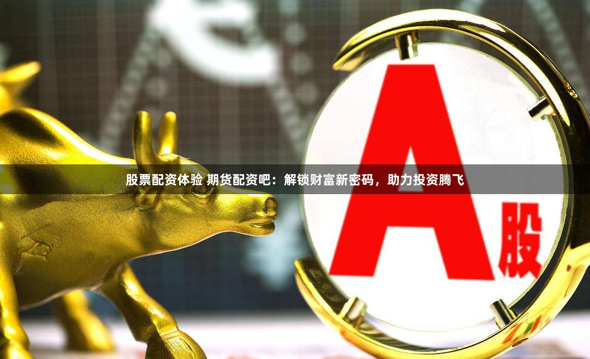股票配资体验 期货配资吧:解锁财富新密码,助力投资腾飞