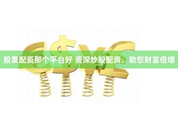 股票配资那个平台好 资深炒股配资,助您财富倍增