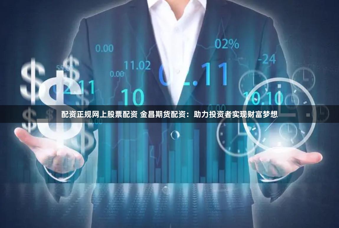 配资正规网上股票配资 金昌期货配资:助力投资者实现财富梦想