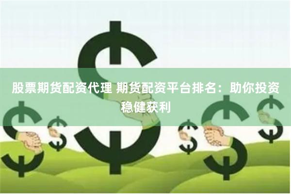 股票期货配资代理 期货配资平台排名:助你投资稳健获利