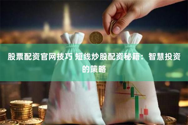 股票配资官网技巧 短线炒股配资秘籍:智慧投资的策略