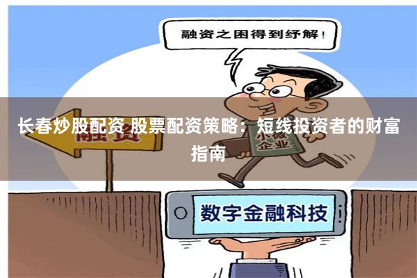 长春炒股配资 股票配资策略:短线投资者的财富指南