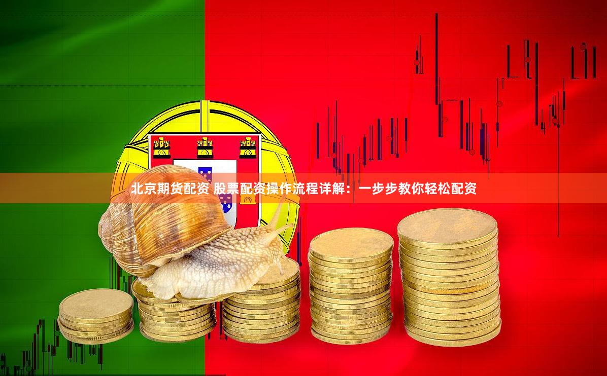 北京期货配资 股票配资操作流程详解:一步步教你轻松配资