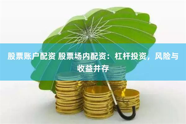股票账户配资 股票场内配资:杠杆投资,风险与收益并存