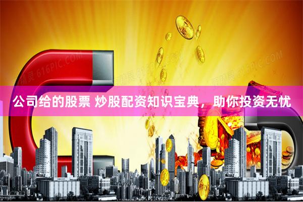 公司给的股票 炒股配资知识宝典,助你投资无忧