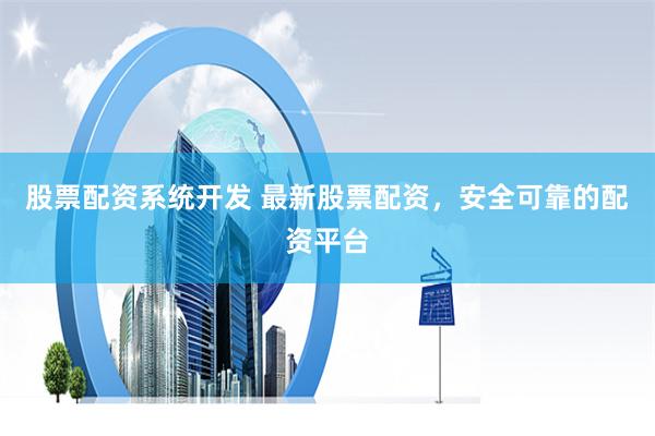 股票配资系统开发 最新股票配资,安全可靠的配资平台