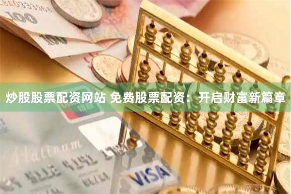 炒股股票配资网站 免费股票配资:开启财富新篇章