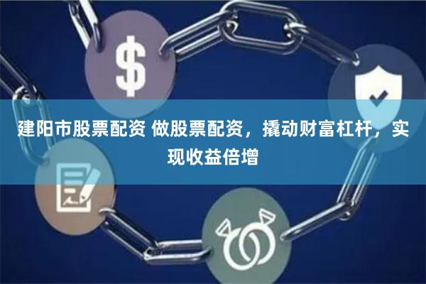 建阳市股票配资 做股票配资,撬动财富杠杆,实现收益倍增