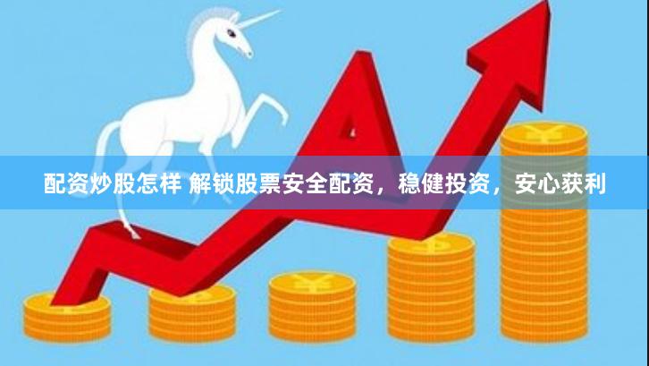 配资炒股怎样 解锁股票安全配资,稳健投资,安心获利