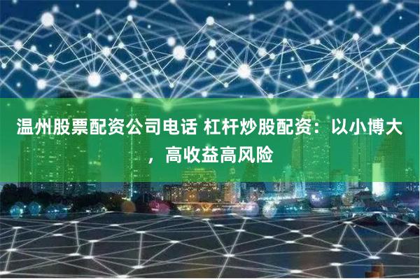 温州股票配资公司电话 杠杆炒股配资:以小博大,高收益高风险