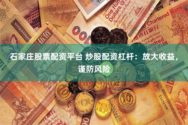 石家庄股票配资平台 炒股配资杠杆:放大收益,谨防风险