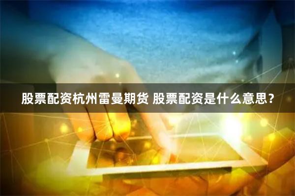 股票配资杭州雷曼期货 股票配资是什么意思？