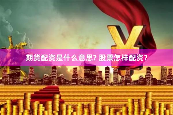 期货配资是什么意思? 股票怎样配资?