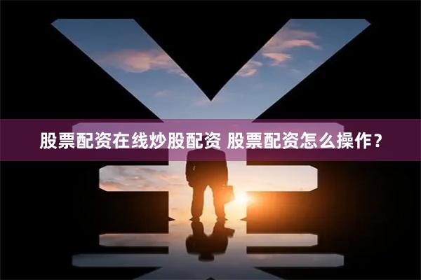 股票配资在线炒股配资 股票配资怎么操作?