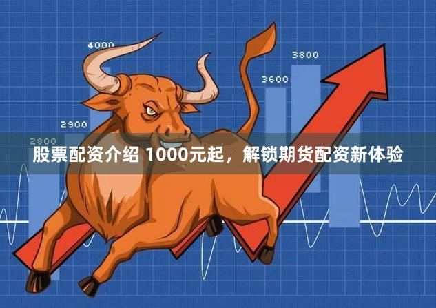 股票配资介绍 1000元起,解锁期货配资新体验