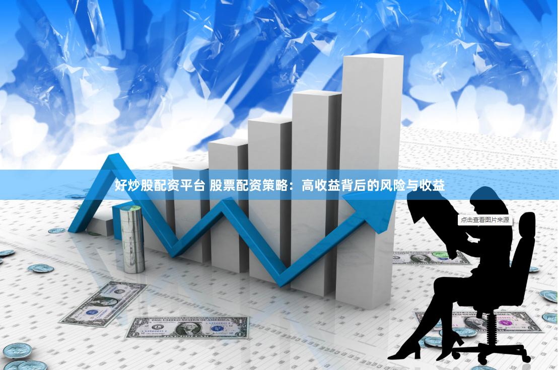 好炒股配资平台 股票配资策略:高收益背后的风险与收益