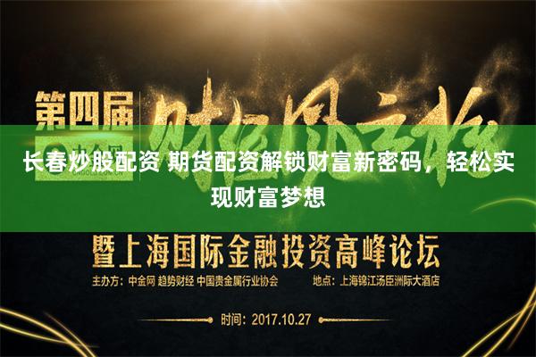 长春炒股配资 期货配资解锁财富新密码,轻松实现财富梦想