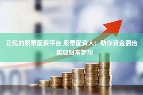 正规的股票配资平台 股票配资人:助你资金翻倍,实现财富梦想