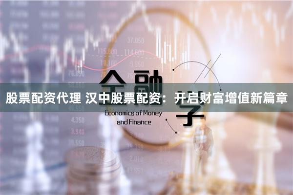 股票配资代理 汉中股票配资:开启财富增值新篇章
