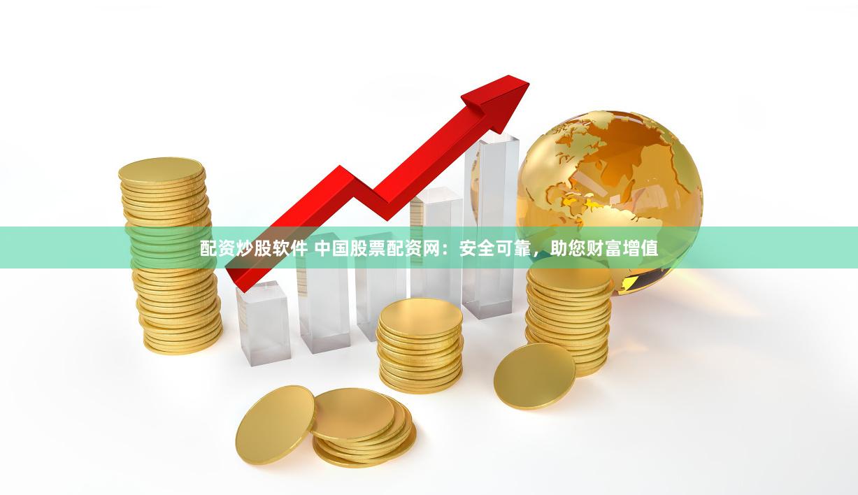 配资炒股软件 中国股票配资网:安全可靠,助您财富增值