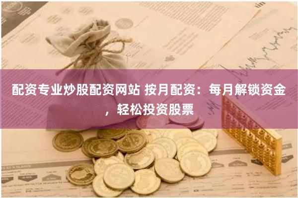 配资专业炒股配资网站 按月配资:每月解锁资金,轻松投资股票