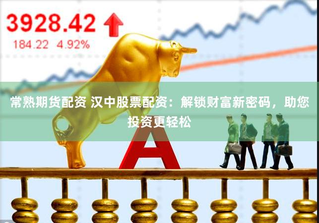 常熟期货配资 汉中股票配资：解锁财富新密码，助您投资更轻松