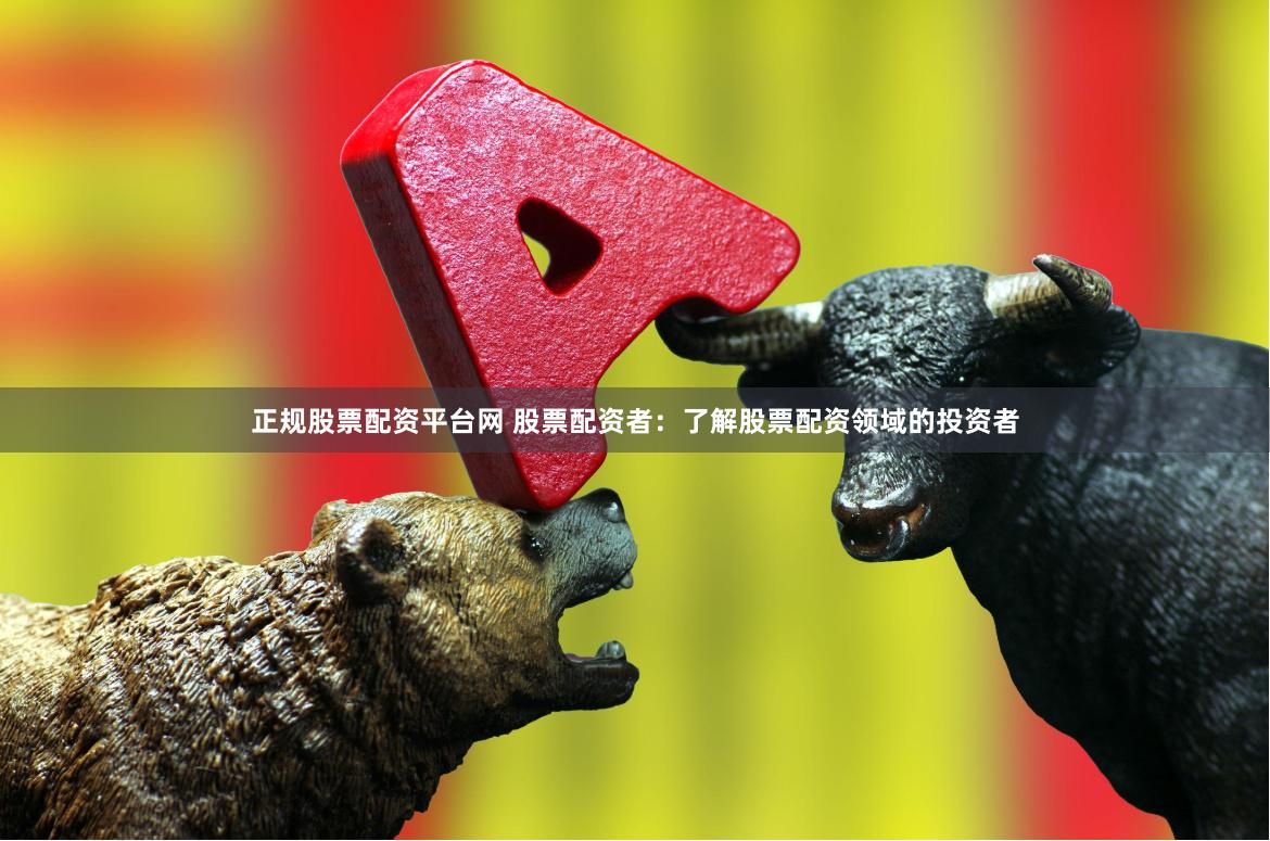 正规股票配资平台网 股票配资者:了解股票配资领域的投资者