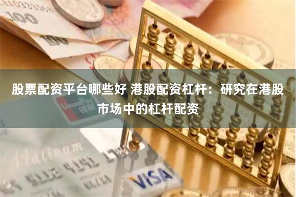 股票配资平台哪些好 港股配资杠杆:研究在港股市场中的杠杆配资