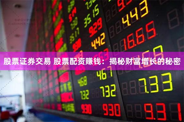 股票证券交易 股票配资赚钱:揭秘财富增长的秘密