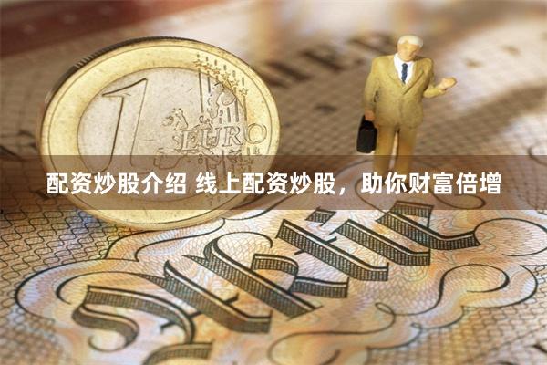 配资炒股介绍 线上配资炒股,助你财富倍增