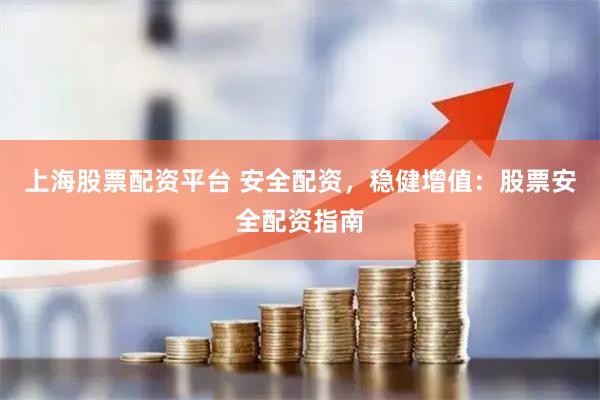 上海股票配资平台 安全配资,稳健增值:股票安全配资指南