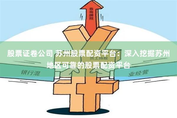 股票证卷公司 苏州股票配资平台:深入挖掘苏州地区可靠的股票配资平台