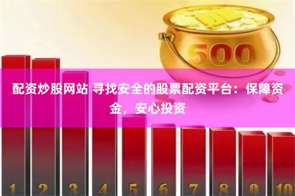 配资炒股网站 寻找安全的股票配资平台:保障资金,安心投资