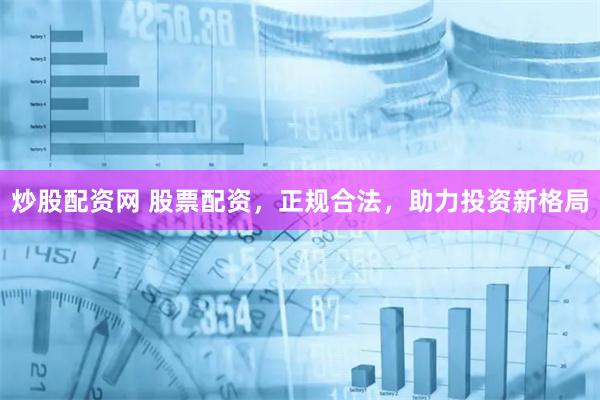 炒股配资网 股票配资,正规合法,助力投资新格局