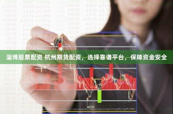 淄博股票配资 杭州期货配资，选择靠谱平台，保障资金安全