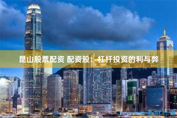 昆山股票配资 配资股:杠杆投资的利与弊