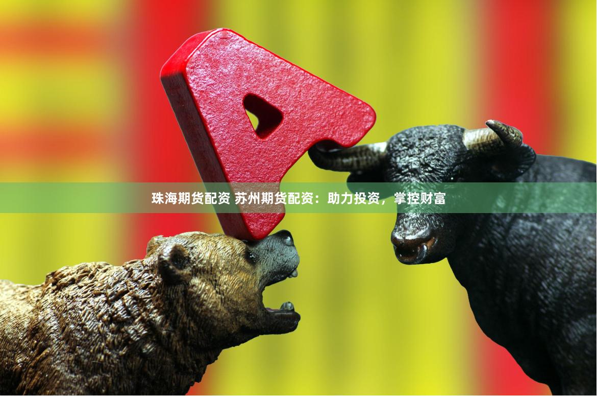 珠海期货配资 苏州期货配资:助力投资,掌控财富