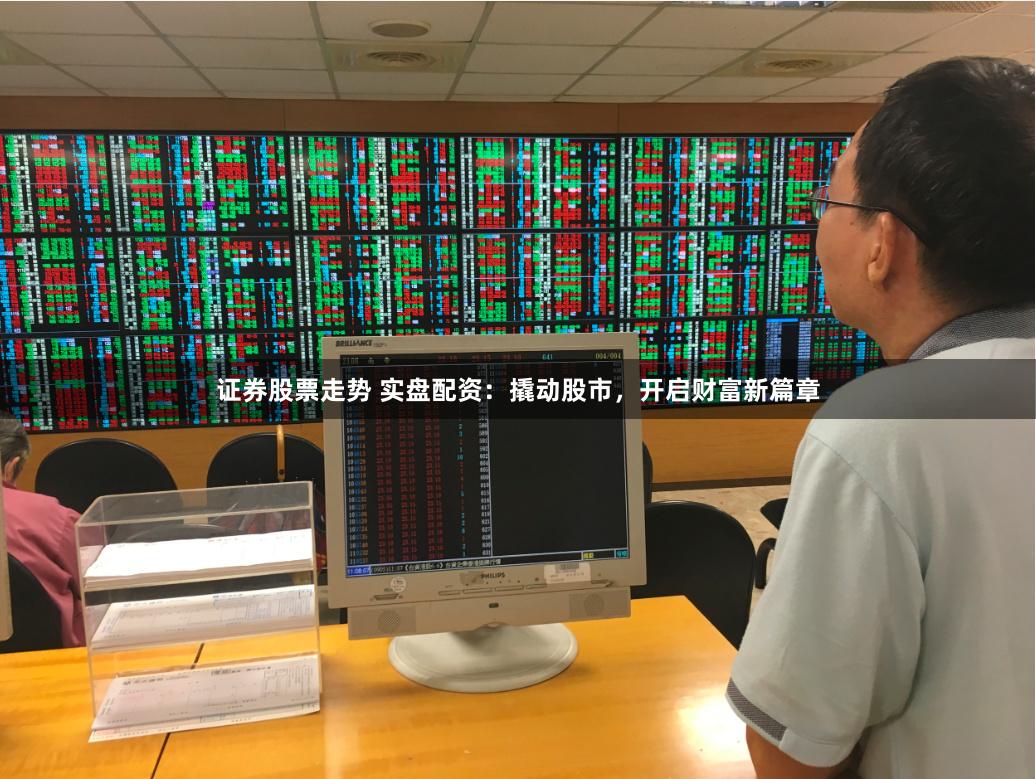 证券股票走势 实盘配资:撬动股市,开启财富新篇章