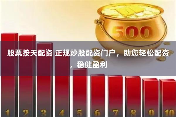股票按天配资 正规炒股配资门户，助您轻松配资，稳健盈利