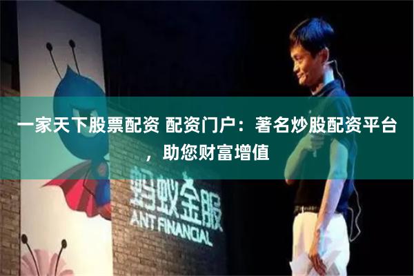 一家天下股票配资 配资门户：著名炒股配资平台，助您财富增值